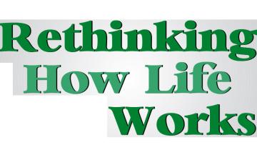 Rethinking How Life Works