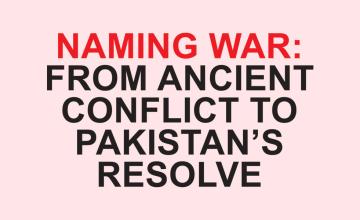 NAMING WAR: FROM ANCIENT CONFLICT TO PAKISTAN’S RESOLVE